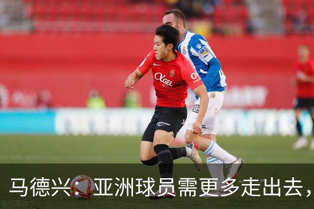 马德兴：亚洲球员需更多走出去，走向欧洲对中国足球也适用